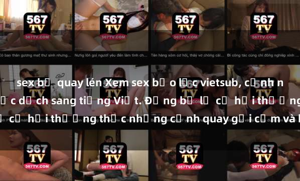 sex bị quay lén Xem sex bạo lực vietsub, cảnh nóng đầy kích thích đã được dịch sang tiếng Việt. Đừng bỏ lỡ cơ hội thưởng thức những cảnh quay gợi cảm và bạo lực này!