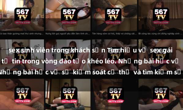sex sinh viên trong khách sạn Tìm hiểu về sex gái Bắc Âu: Biểu cảm và sự tự tin trong vòng đào tạo khéo léo. Những bài học về sự kiểm soát cơ thể và tìm kiếm sự hài lòng.