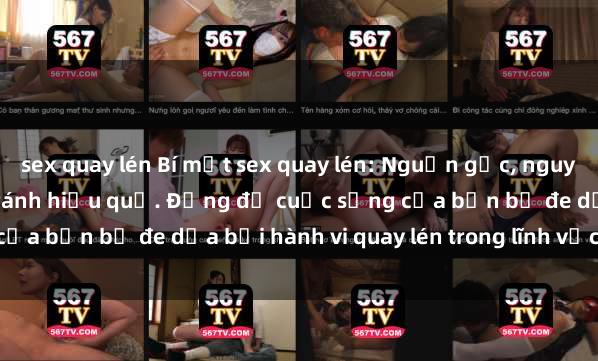 sex quay lén Bí mật sex quay lén: Nguồn gốc, nguyên nhân, và cách phòng tránh hiệu quả. Đừng để cuộc sống của bạn bị đe dọa bởi hành vi quay lén trong lĩnh vực tình dục.