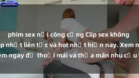 phim sex nơi công cộng Clip sex không che mới nhất, cập nhật liên tục và hot nhất hiện nay. Xem ngay để thoải mái và thỏa mãn nhu cầu tình dục của bạn!