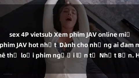 sex 4P vietsub Xem phim JAV online miễn phí - những bộ phim JAV hot nhất  Dành cho những ai đam mê thể loại phim người lớn từ Nhật Bản. Hãy thưởng thức ngay!