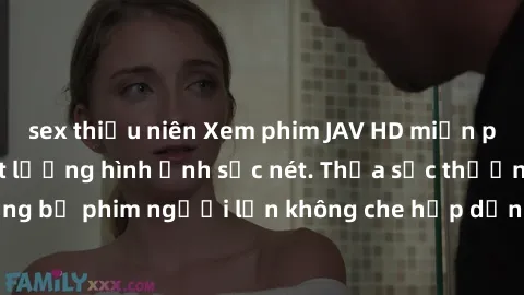 sex thiếu niên Xem phim JAV HD miễn phí tại nhà với chất lượng hình ảnh sắc nét. Thỏa sức thưởng thức những bộ phim người lớn không che hấp dẫn và sống động, không cần trả phí!