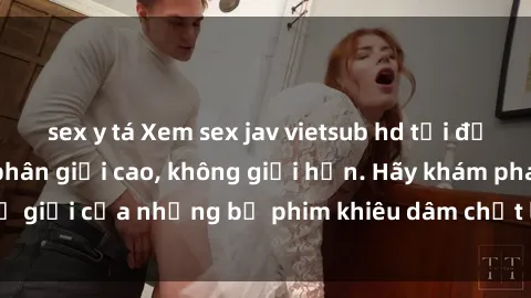 sex y tá Xem sex jav vietsub hd tại địa chỉ uy tín, độ phân giải cao, không giới hạn. Hãy khám phá thế giới của những bộ phim khiêu dâm chất lượng nhất ngay hôm nay!