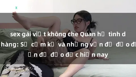 sex gái việt không che Quan hệ tình dục giữa họ hàng: Sự cấm kỵ và những vấn đề đạo đức hiện nay