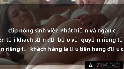 clip nóng sinh viên Phát hiện và ngăn chặn hành vi quay lén tại khách sạn để bảo vệ quyền riêng tư khách hàng là ưu tiên hàng đầu của chúng tôi
