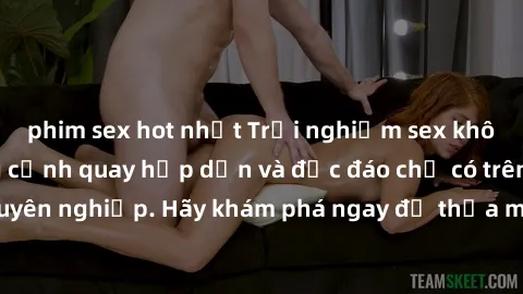 phim sex hot nhất Trải nghiệm sex không che với những cảnh quay hấp dẫn và độc đáo chỉ có trên website chuyên nghiệp. Hãy khám phá ngay để thỏa mãn khát khao tình dục của bạn!