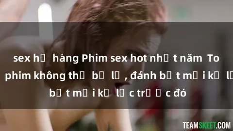 sex họ hàng Phim sex hot nhất năm  Top những bộ phim không thể bỏ lỡ, đánh bật mọi kỷ lục trước đó