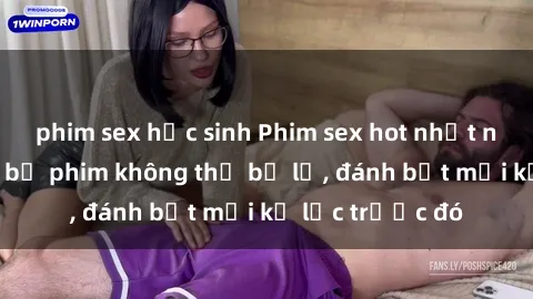 phim sex học sinh Phim sex hot nhất năm  Top những bộ phim không thể bỏ lỡ, đánh bật mọi kỷ lục trước đó