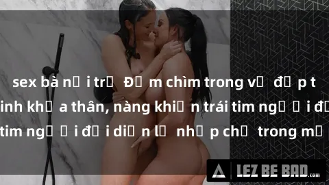sex bà nội trợ Đắm chìm trong vẻ đẹp tự nhiên của gái xinh khỏa thân, nàng khiến trái tim người đối diện lỡ nhịp chỉ trong một cái nhìn.