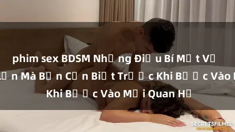 phim sex BDSM Những Điều Bí Mật Về Sex Người Lớn Mà Bạn Cần Biết Trước Khi Bước Vào Mối Quan Hệ