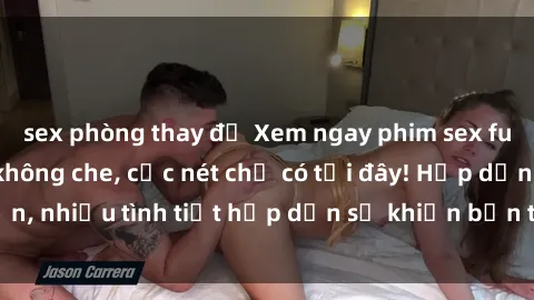 sex phòng thay đồ Xem ngay phim sex full HD đỉnh cao, không che, cực nét chỉ có tại đây! Hấp dẫn, nhiều tình tiết hấp dẫn sẽ khiến bạn thỏa mãn đắm say.