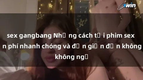 sex gangbang Những cách tải phim sex miễn phí nhanh chóng và đơn giản đến không ngờ