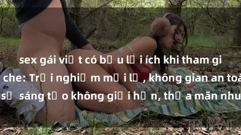 sex gái việt có bầu lợi ích khi tham gia sex online không che: Trải nghiệm mới lạ, không gian an toàn, sự sáng tạo không giới hạn, thỏa mãn nhu cầu tình dục của bạn.