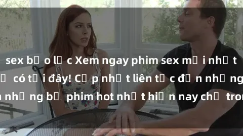 sex bạo lực Xem ngay phim sex mới nhất, hấp dẫn nhất chỉ có tại đây! Cập nhật liên tục đến những bộ phim hot nhất hiện nay chỉ trong vài cú click!