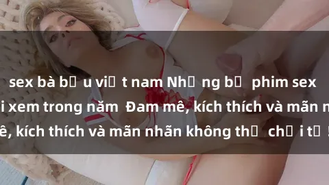 sex bà bầu việt nam Những bộ phim sex jav đỉnh cao phải xem trong năm  Đam mê, kích thích và mãn nhãn không thể chối từ!