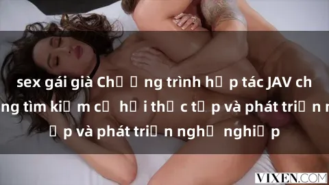 sex gái già Chương trình hợp tác JAV cho sinh viên đang tìm kiếm cơ hội thực tập và phát triển nghề nghiệp