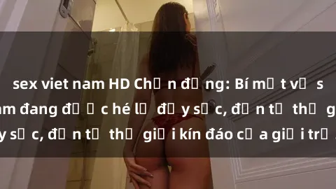 sex viet nam HD Chấn động: Bí mật về sex nữ sinh Việt Nam đang được hé lộ đầy sốc, đến từ thế giới kín đáo của giới trẻ.