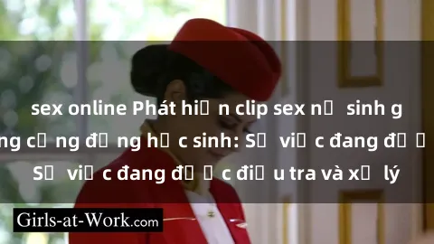 sex online Phát hiện clip sex nữ sinh gây chấn động trong cộng đồng học sinh: Sự việc đang được điều tra và xử lý