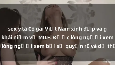 sex y tá Cô gái Việt Nam xinh đẹp và gợi cảm làm xoá tan khái niệm về MILF. Được lòng người xem bởi sự quyến rũ và dễ thương.