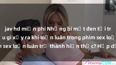 jav hd miễn phí Những bí mật đen tối trong gia đình: Điều gì xảy ra khi loạn luân trong phim sex loạn luân trở thành hiện thực? Hấp dẫn và gây sốc!