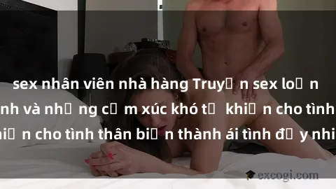 sex nhân viên nhà hàng Truyện sex loạn luân: Bí mật gia đình và những cảm xúc khó tả khiến cho tình thân biến thành ái tình đầy nhiệt huyết