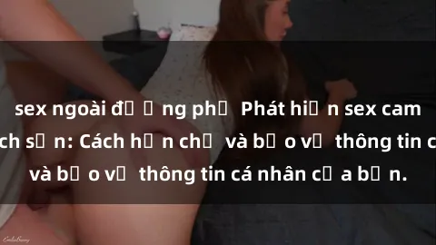sex ngoài đường phố Phát hiện sex camera ẩn trong khách sạn: Cách hạn chế và bảo vệ thông tin cá nhân của bạn.