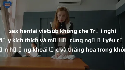 sex hentai vietsub không che Trải nghiệm sex phòng tắm đầy kích thích và mới lạ cùng người yêu của bạn! Tận hưởng khoái lạc và thăng hoa trong không gian tắm ấm áp và gợi cảm.