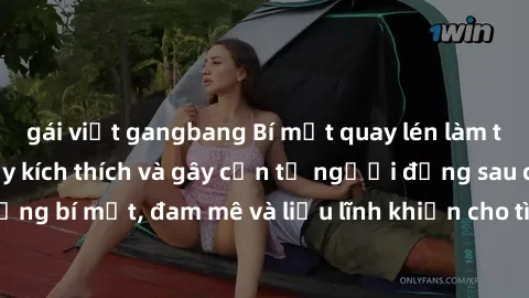 gái việt gangbang Bí mật quay lén làm tình: Câu chuyện đầy kích thích và gây cấn từ người đứng sau camera. Hành động bí mật, đam mê và liều lĩnh khiến cho tình yêu trở nên mãnh liệt hơn bao giờ hết.