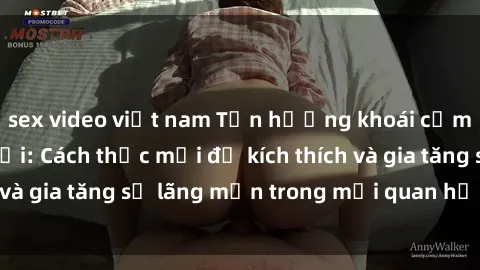 sex video việt nam Tận hưởng khoái cảm với sex ngoài trời: Cách thức mới để kích thích và gia tăng sự lãng mạn trong mối quan hệ của bạn!