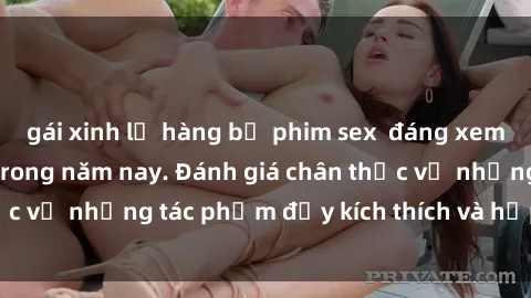 gái xinh lộ hàng bộ phim sex  đáng xem không thể bỏ lỡ trong năm nay. Đánh giá chân thực về những tác phẩm đầy kích thích và hấp dẫn này.