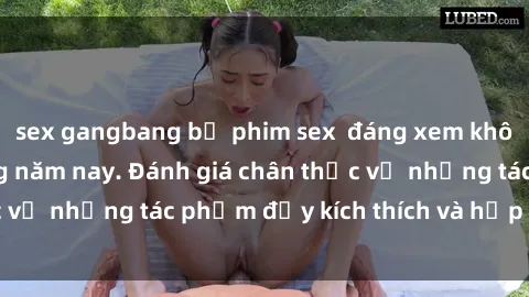 sex gangbang bộ phim sex  đáng xem không thể bỏ lỡ trong năm nay. Đánh giá chân thực về những tác phẩm đầy kích thích và hấp dẫn này.