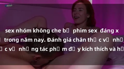 sex nhóm không che bộ phim sex  đáng xem không thể bỏ lỡ trong năm nay. Đánh giá chân thực về những tác phẩm đầy kích thích và hấp dẫn này.
