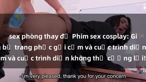 sex phòng thay đồ Phim sex cosplay: Giấc mơ  cùng những bộ trang phục gợi cảm và cuộc trình diễn không thể cưỡng lại!