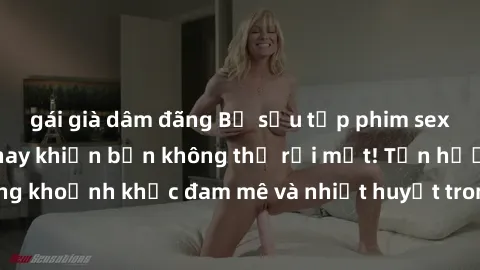 gái già dâm đãng Bộ sưu tập phim sex Mỹ hot nhất năm nay khiến bạn không thể rời mắt! Tận hưởng những khoảnh khắc đam mê và nhiệt huyết trong các tác phẩm nóng bỏng này!
