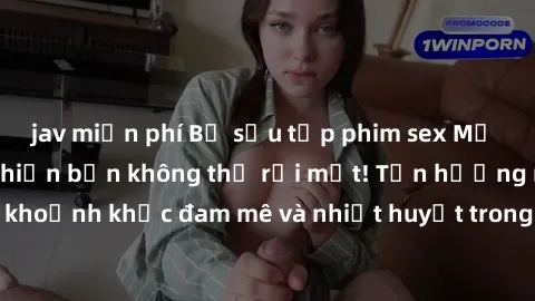 jav miễn phí Bộ sưu tập phim sex Mỹ hot nhất năm nay khiến bạn không thể rời mắt! Tận hưởng những khoảnh khắc đam mê và nhiệt huyết trong các tác phẩm nóng bỏng này!