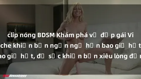 clip nóng BDSM Khám phá vẻ đẹp gái Việt Nam nude không che khiến bạn ngẩn ngơ hơn bao giờ hết, đủ sức khiến bạn xiêu lòng đến ngất ngây