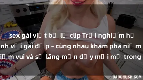 sex gái việt bị lộ clip Trải nghiệm hạnh phúc khi làm tình với gái đẹp – cùng nhau khám phá niềm vui và sự lãng mạn đầy mới mẻ trong quan hệ của bạn.