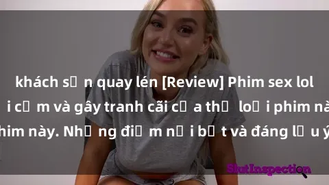 khách sạn quay lén [Review] Phim sex loli: Đánh giá về sự gợi cảm và gây tranh cãi của thể loại phim này. Những điểm nổi bật và đáng lưu ý khi xem phim loli.