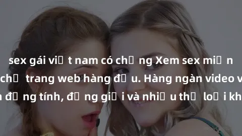 sex gái việt nam có chồng Xem sex miễn phí ngay tại địa chỉ trang web hàng đầu. Hàng ngàn video và ảnh đồng tính, đồng giới và nhiều thể loại khác đang chờ bạn khám phá.
