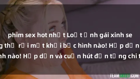phim sex hot nhất Loạt ảnh gái xinh sex nóng bỏng, không thể rời mắt khỏi bức hình nào! Hấp dẫn và cuốn hút đến từng chi tiết.