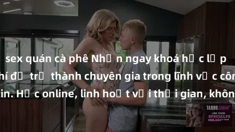sex quán cà phê Nhận ngay khoá học lập trình Java miễn phí để trở thành chuyên gia trong lĩnh vực công nghệ thông tin. Học online, linh hoạt với thời gian, không giới hạn địa điểm. Đăng ký ngay!