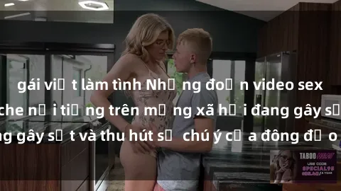 gái việt làm tình Những đoạn video sex Việt Nam không che nổi tiếng trên mạng xã hội đang gây sốt và thu hút sự chú ý của đông đảo người xem.