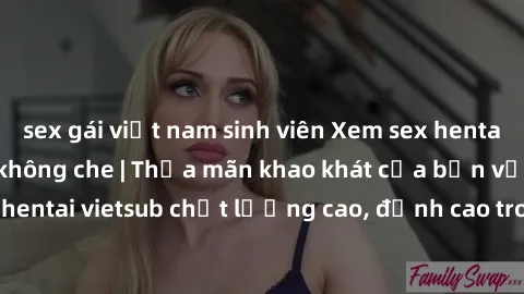 sex gái việt nam sinh viên Xem sex hentai vietsub cực hot, không che | Thỏa mãn khao khát của bạn với series hentai vietsub chất lượng cao, đỉnh cao trong thể loại anime không che.