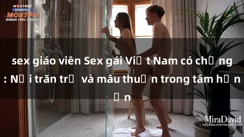 sex giáo viên Sex gái Việt Nam có chồng: Nỗi trăn trở và mâu thuẫn trong tâm hồn