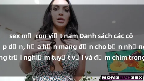 sex mẹ con việt nam Danh sách các cô gái gọi Việt Nam hấp dẫn, hứa hẹn mang đến cho bạn những trải nghiệm tuyệt vời và đắm chìm trong cảm xúc tuyệt vời.