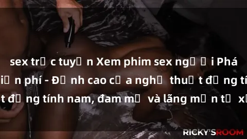 sex trực tuyến Xem phim sex người Pháp vietsub online miễn phí - Đỉnh cao của nghệ thuật đồng tính nam, đam mỹ và lãng mạn từ xứ sở hoa hồng!