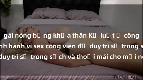 gái nóng bỏng khỏa thân Kỷ luật ở công viên: Chấn chỉnh hành vi sex công viên để duy trì sự trong sạch và thoải mái cho mọi người.