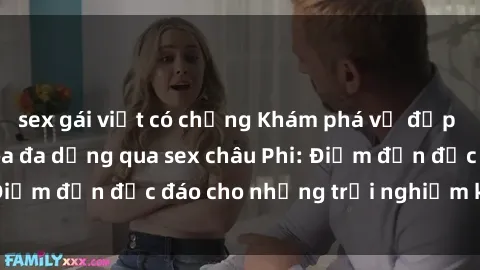 sex gái việt có chồng Khám phá vẻ đẹp tự nhiên và văn hóa đa dạng qua sex châu Phi: Điểm đến độc đáo cho những trải nghiệm khó quên