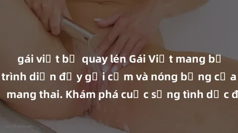 gái việt bị quay lén Gái Việt mang bầu và làm tình: Màn trình diễn đầy gợi cảm và nóng bỏng của phụ nữ mang thai. Khám phá cuộc sống tình dục đầy hấp dẫn và mới lạ của họ!