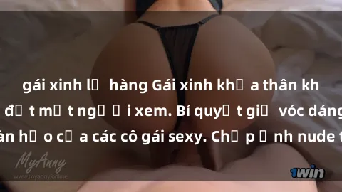 gái xinh lộ hàng Gái xinh khỏa thân khoe dáng nóng bỏng đốt mắt người xem. Bí quyết giữ vóc dáng hoàn hảo của các cô gái sexy. Chụp ảnh nude tự tin không sợ lộ hàng.
